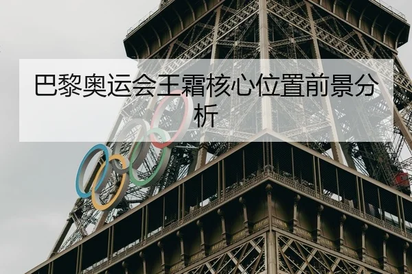 巴黎奥运会王霜核心位置前景分析